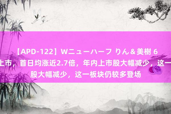 【APD-122】Wニューハーフ りん＆美樹 6只“少壮”月内上市，首日均涨近2.7倍，年内上市股大幅减少，这一板块仍较多登场