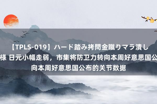 【TPLS-019】ハード踏み拷問金蹴りマラ潰し処刑 JUN女王様 日元小幅走弱，市集将防卫力转向本周好意思国公布的关节数据