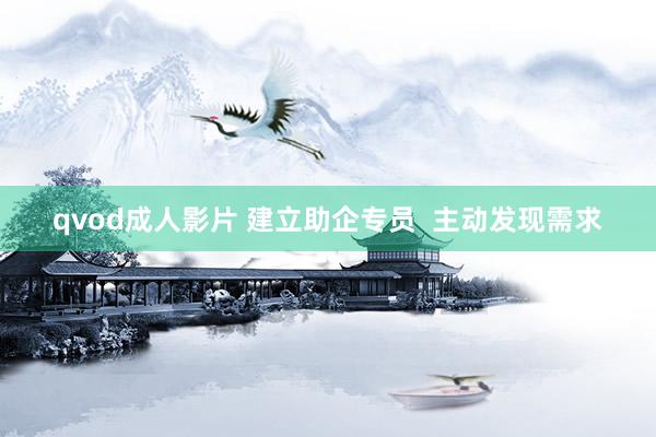 qvod成人影片 建立助企专员  主动发现需求