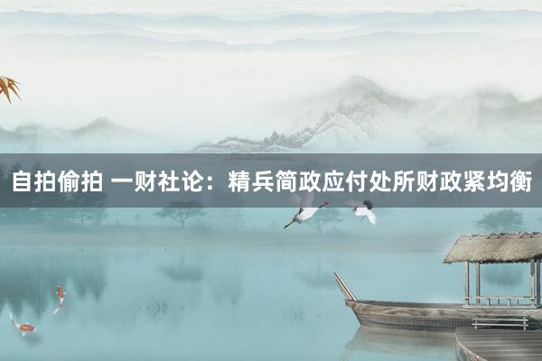 自拍偷拍 一财社论：精兵简政应付处所财政紧均衡