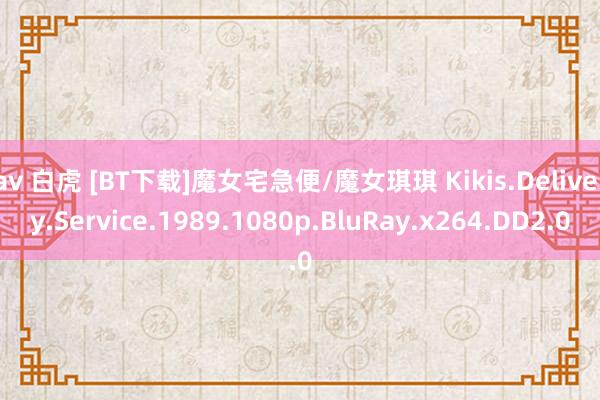 av 白虎 [BT下载]魔女宅急便/魔女琪琪 Kikis.Delivery.Service.1989.1080p.BluRay.x264.DD2.0