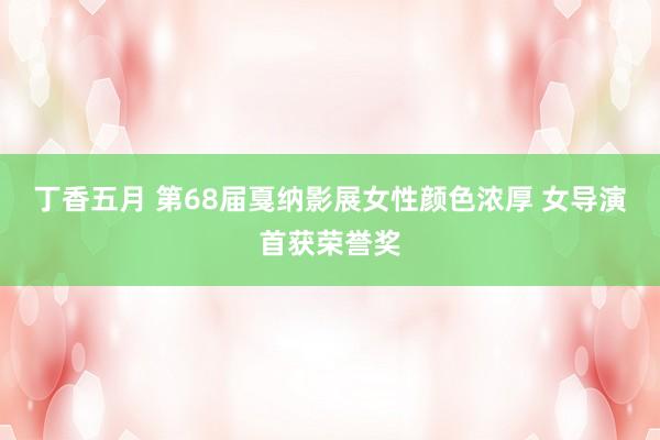 丁香五月 第68届戛纳影展女性颜色浓厚 女导演首获荣誉奖
