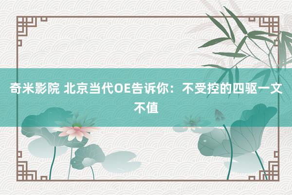 奇米影院 北京当代OE告诉你：不受控的四驱一文不值