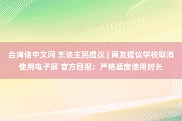 台湾佬中文网 东谈主民提议 | 网友提议学校取消使用电子屏 官方回报：严格适度使用时长