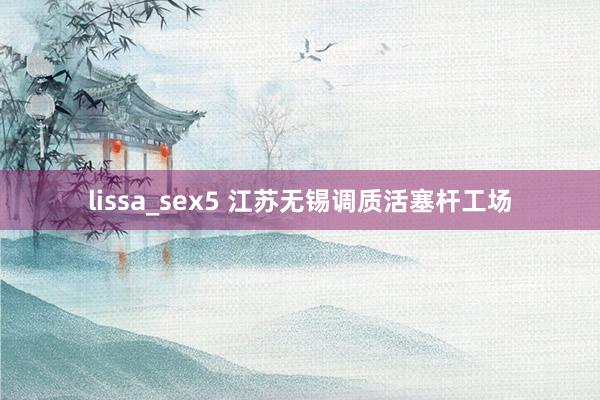 lissa_sex5 江苏无锡调质活塞杆工场