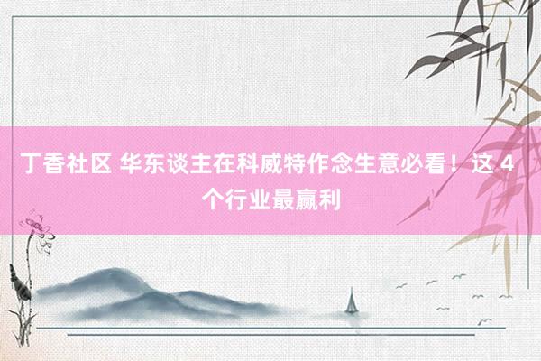 丁香社区 华东谈主在科威特作念生意必看！这 4 个行业最赢利