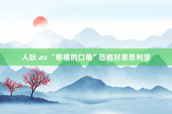 人妖 av “慈禧的口角”莅临好意思利坚