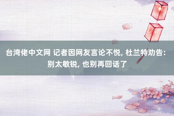 台湾佬中文网 记者因网友言论不悦, 杜兰特劝告: 别太敏锐, 也别再回话了