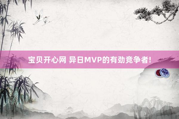 宝贝开心网 异日MVP的有劲竞争者!