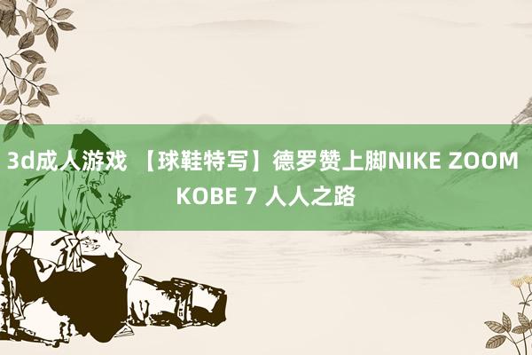 3d成人游戏 【球鞋特写】德罗赞上脚NIKE ZOOM KOBE 7 人人之路