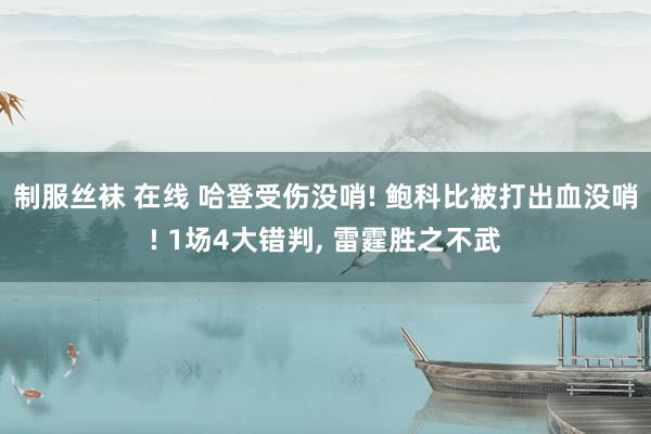 制服丝袜 在线 哈登受伤没哨! 鲍科比被打出血没哨! 1场4大错判, 雷霆胜之不武