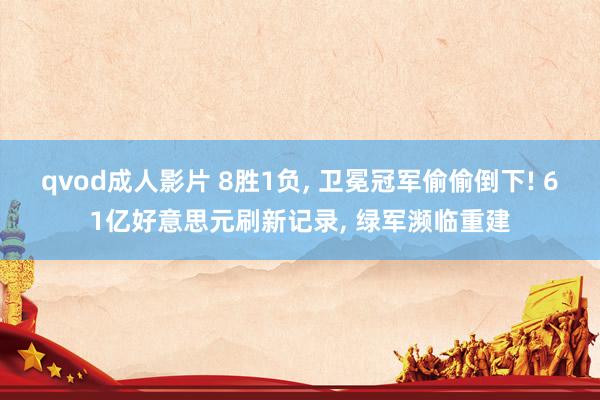 qvod成人影片 8胜1负, 卫冕冠军偷偷倒下! 61亿好意思元刷新记录, 绿军濒临重建
