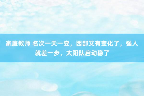 家庭教师 名次一天一变，西部又有变化了，强人就差一步，太阳队启动稳了