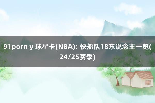 91porn y 球星卡(NBA): 快船队18东说念主一览(24/25赛季)