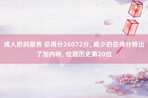 成人奶妈服务 总得分26072分, 威少的总得分特出了加内特, 位居历史第20位