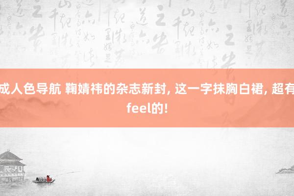 成人色导航 鞠婧祎的杂志新封, 这一字抹胸白裙, 超有feel的!