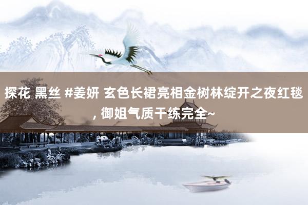 探花 黑丝 #姜妍 玄色长裙亮相金树林绽开之夜红毯, 御姐气质干练完全~
