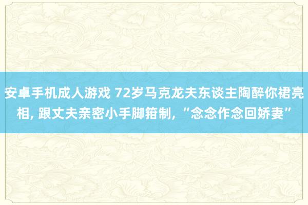 安卓手机成人游戏 72岁马克龙夫东谈主陶醉你裙亮相, 跟丈夫亲密小手脚箝制, “念念作念回娇妻”