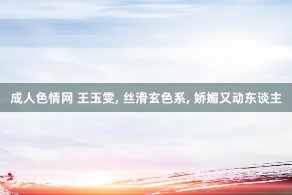 成人色情网 王玉雯, 丝滑玄色系, 娇媚又动东谈主
