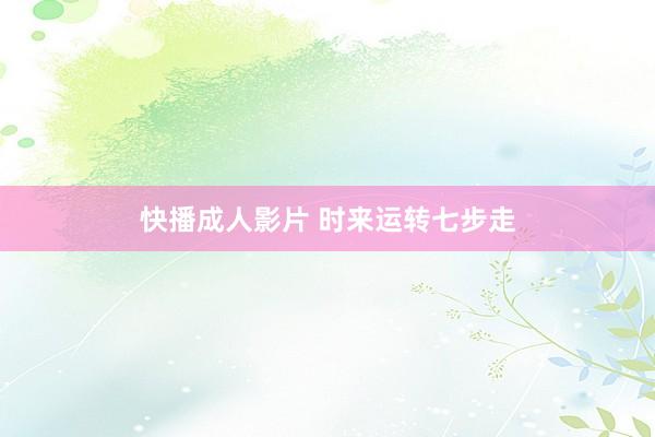 快播成人影片 时来运转七步走