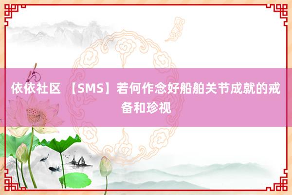 依依社区 【SMS】若何作念好船舶关节成就的戒备和珍视
