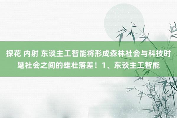 探花 内射 东谈主工智能将形成森林社会与科技时髦社会之间的雄壮落差!1、东谈主工智能