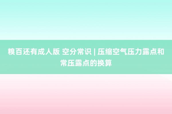 糗百还有成人版 空分常识 | 压缩空气压力露点和常压露点的换算