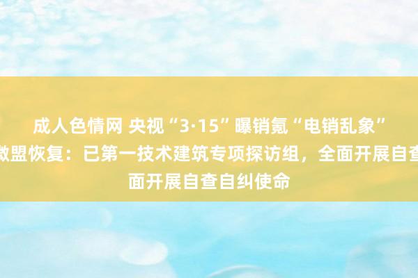 成人色情网 央视“3·15”曝销氪“电销乱象”，大推动微盟恢复：已第一技术建筑专项探访组，全面开展自查自纠使命